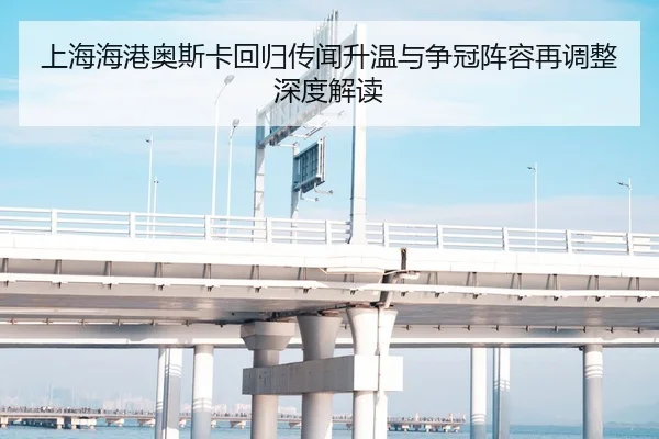 上海海港奥斯卡回归传闻升温与争冠阵容再调整深度解读