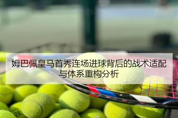 姆巴佩皇马首秀连场进球背后的战术适配与体系重构分析